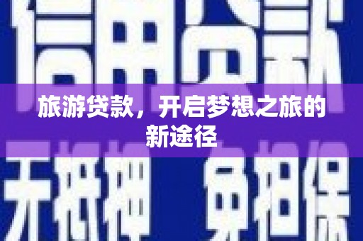 宜州旅游贷款，开启梦想之旅的新途径