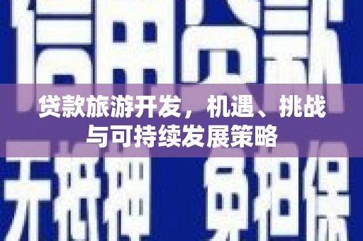 宜州贷款旅游开发，机遇、挑战与可持续发展策略