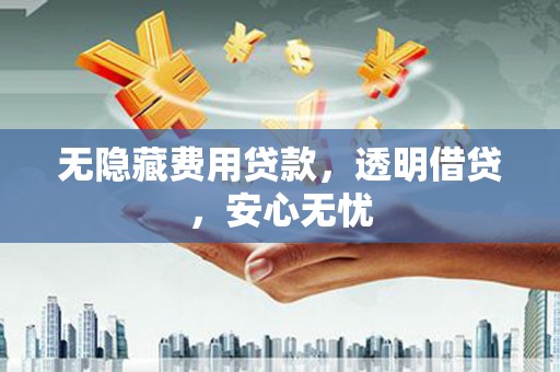宜州无隐藏费用贷款，透明借贷，安心无忧