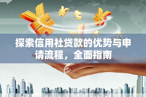 宜州探索信用社贷款的优势与申请流程，全面指南