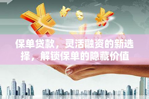 宜州保单贷款，灵活融资的新选择，解锁保单的隐藏价值