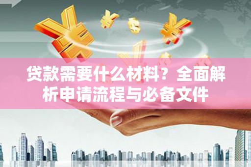 宜州贷款需要什么材料？全面解析申请流程与必备文件