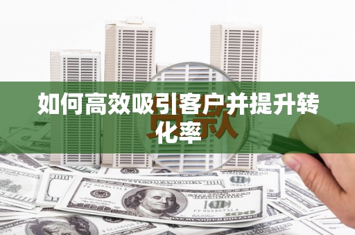 宜州如何高效吸引客户并提升转化率