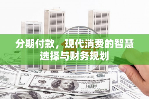 宜州分期付款，现代消费的智慧选择与财务规划