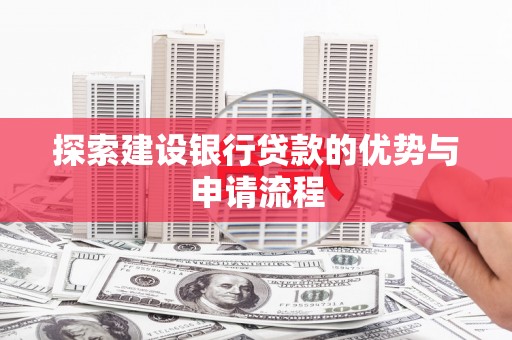 宜州探索建设银行贷款的优势与申请流程