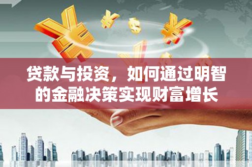 宜州贷款与投资，如何通过明智的金融决策实现财富增长