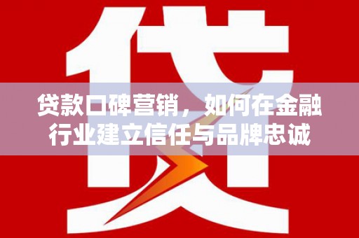 宜州贷款口碑营销，如何在金融行业建立信任与品牌忠诚