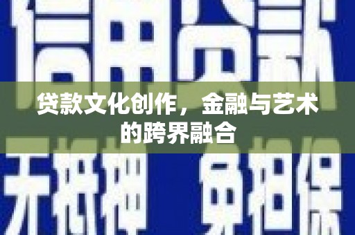宜州贷款文化创作，金融与艺术的跨界融合