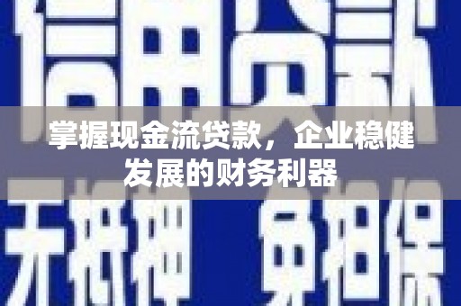 宜州掌握现金流贷款，企业稳健发展的财务利器