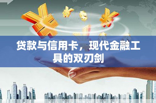 宜州贷款与信用卡，现代金融工具的双刃剑