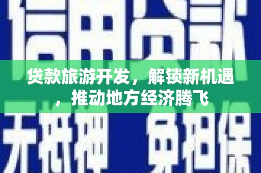 宜州贷款旅游开发，解锁新机遇，推动地方经济腾飞