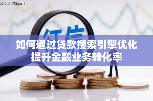 宜州如何通过贷款搜索引擎优化提升金融业务转化率
