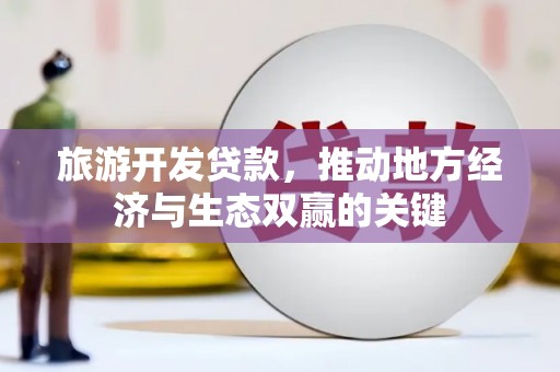 宜州旅游开发贷款，推动地方经济与生态双赢的关键