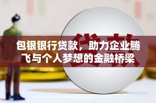 宜州包银银行贷款，助力企业腾飞与个人梦想的金融桥梁