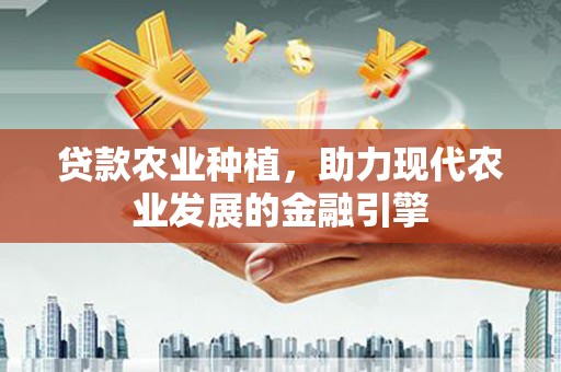 宜州贷款农业种植，助力现代农业发展的金融引擎