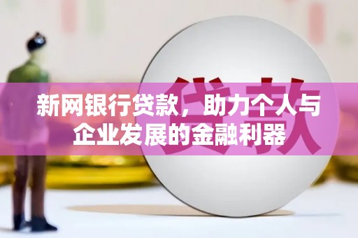 宜州新网银行贷款，助力个人与企业发展的金融利器