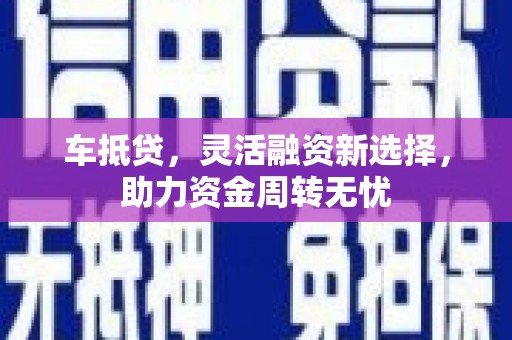 宜州车抵贷，灵活融资新选择，助力资金周转无忧