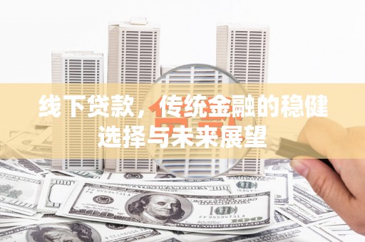 宜州线下贷款，传统金融的稳健选择与未来展望