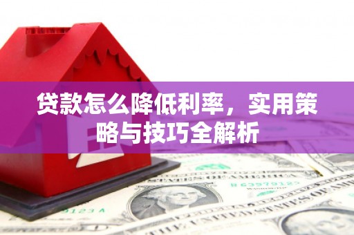 宜州贷款怎么降低利率，实用策略与技巧全解析