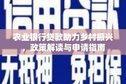 宜州农业银行贷款助力乡村振兴，政策解读与申请指南
