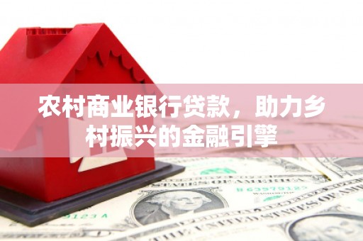 宜州农村商业银行贷款，助力乡村振兴的金融引擎