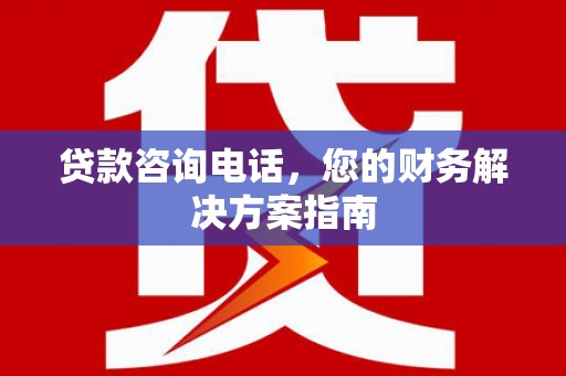 宜州贷款咨询电话，您的财务解决方案指南