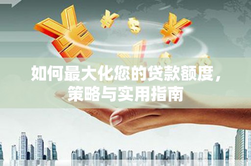 宜州如何最大化您的贷款额度，策略与实用指南