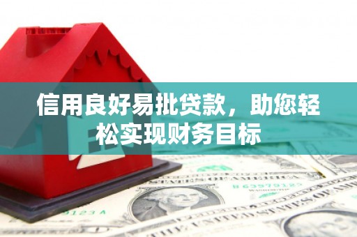 宜州信用良好易批贷款，助您轻松实现财务目标