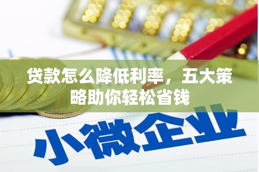 宜州贷款怎么降低利率，五大策略助你轻松省钱