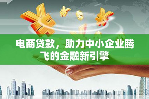 宜州电商贷款，助力中小企业腾飞的金融新引擎