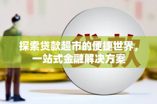 宜州探索贷款超市的便捷世界，一站式金融解决方案