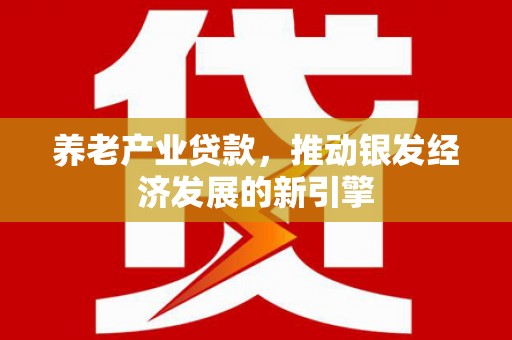 宜州养老产业贷款，推动银发经济发展的新引擎