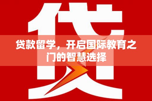 宜州贷款留学，开启国际教育之门的智慧选择