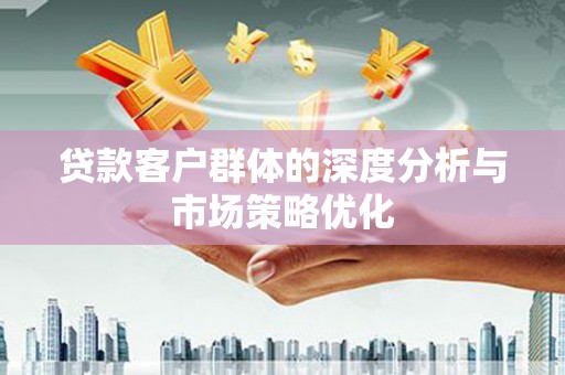 宜州贷款客户群体的深度分析与市场策略优化