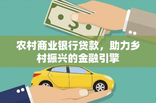 宜州农村商业银行贷款，助力乡村振兴的金融引擎