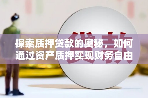 宜州探索质押贷款的奥秘，如何通过资产质押实现财务自由