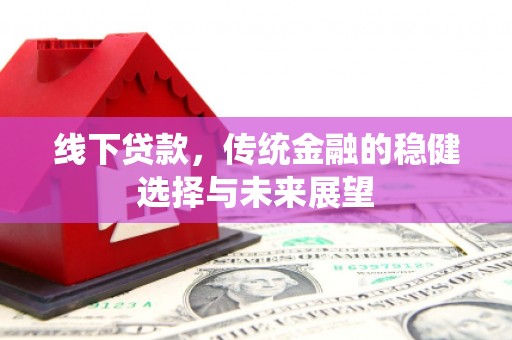 宜州线下贷款，传统金融的稳健选择与未来展望