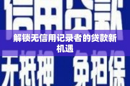 宜州解锁无信用记录者的贷款新机遇