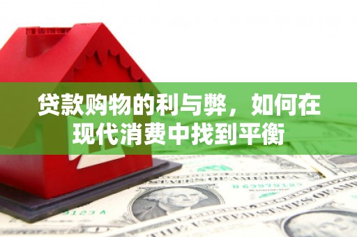 宜州贷款购物的利与弊，如何在现代消费中找到平衡