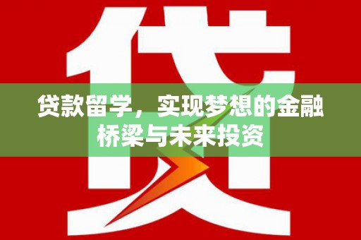 宜州贷款留学，实现梦想的金融桥梁与未来投资