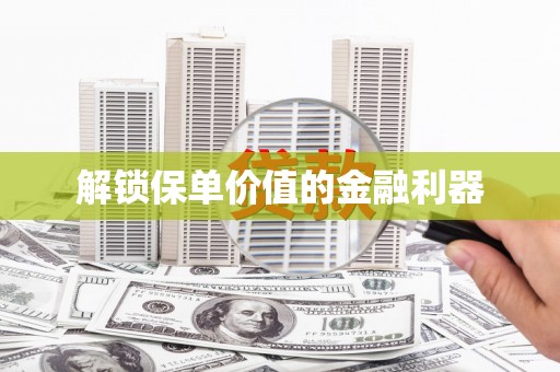 宜州解锁保单价值的金融利器