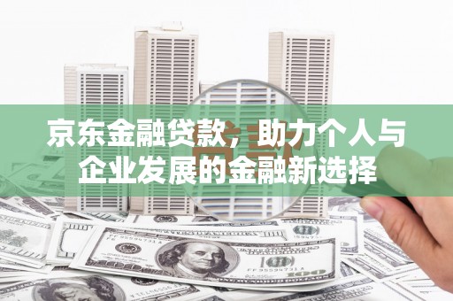 宜州京东金融贷款，助力个人与企业发展的金融新选择
