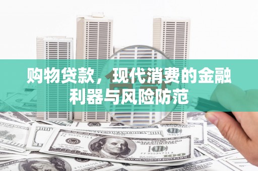 宜州购物贷款，现代消费的金融利器与风险防范