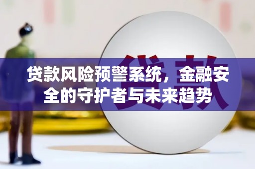 宜州贷款风险预警系统，金融安全的守护者与未来趋势