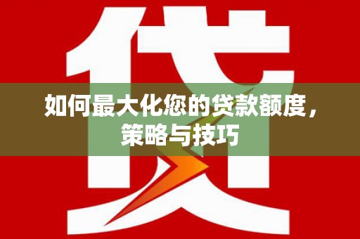 宜州如何最大化您的贷款额度，策略与技巧