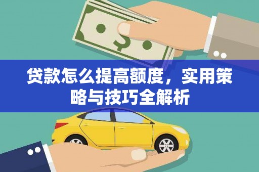 宜州贷款怎么提高额度，实用策略与技巧全解析