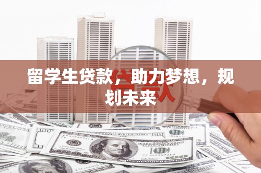 宜州留学生贷款，助力梦想，规划未来