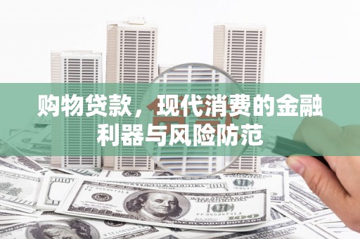 宜州购物贷款，现代消费的金融利器与风险防范