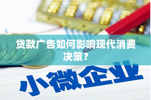 宜州贷款广告如何影响现代消费决策？