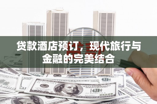 宜州贷款酒店预订，现代旅行与金融的完美结合